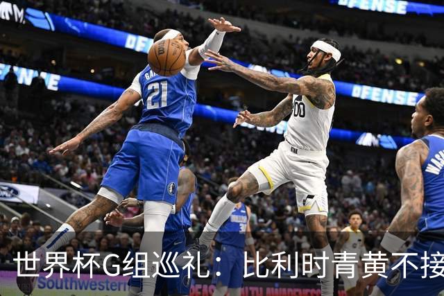 世界杯G组巡礼：比利时青黄不接 伊朗赴美参赛风波不断